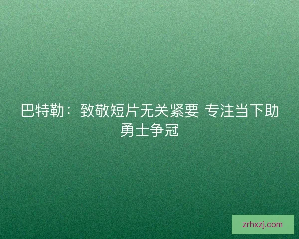 巴特勒：致敬短片无关紧要 专注当下助勇士争冠