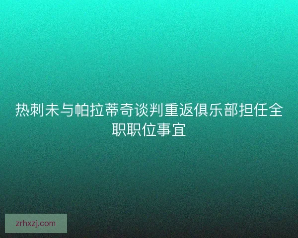 热刺未与帕拉蒂奇谈判重返俱乐部担任全职职位事宜
